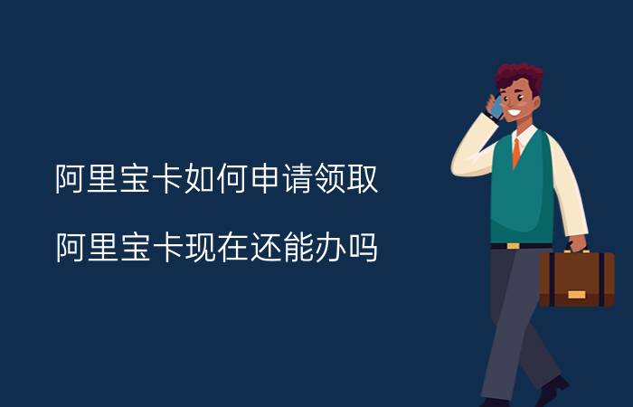 阿里宝卡如何申请领取 阿里宝卡现在还能办吗？